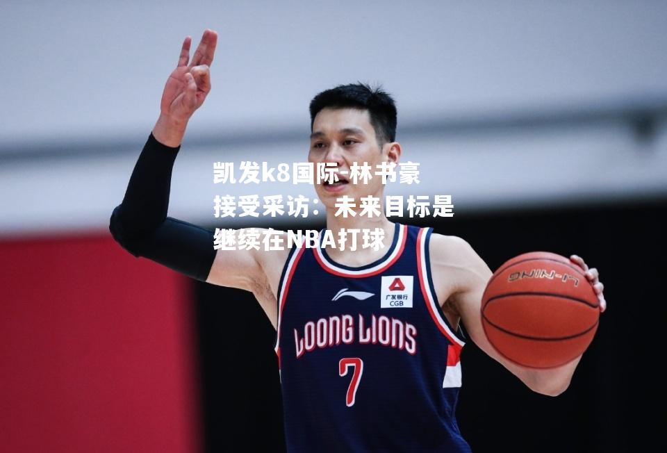 林书豪接受采访：未来目标是继续在NBA打球